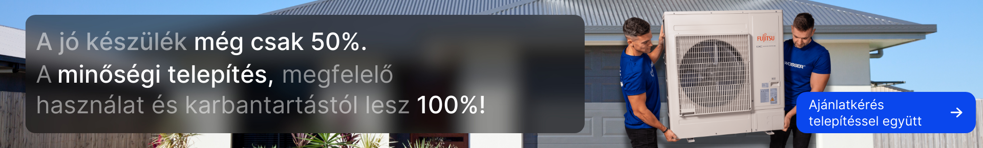 A jó készülék még csak 50%. A minőségi telepítés, megfelelő használat és karbantartástól lesz 100%! Ajánlatkérés telepítéssel együtt